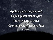 O północy wejdźmy na dach
By pod gołym niebem spać
I niech każdy to widzi
Co znaczy szczęśliwym być tak