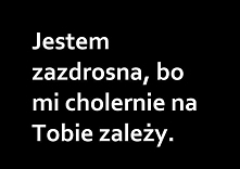 Jestem zazdrosna, bo mi cholernie na Tobie zależy. <3<3<3!