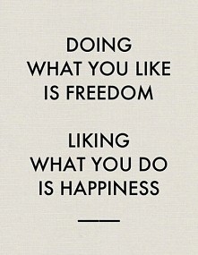 Robienie tego co lubisz to wolność
Lubinie tego co robisz to szczęście ♥
