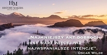 Najmniejszy Akt Dobroci,
Jest Wart Więcej Niż
Najwspanialsze Intencje.