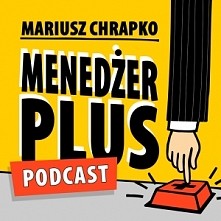 "Menadżer Plus" - Podcast o zwinnym zarządzaniu sobą i zespołem. O samodyscyplinie, narzędziach, o przywództwie.