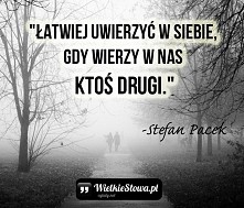 „Łatwiej uwierzyć w siebie, gdy wierzy w nas ktoś drugi.”
– Stefan Pacek
