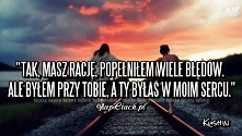 Tak, masz rację, popełniłem wiele błędów. Ale byłem przy Tobie, a Ty byłaś w moim sercu.