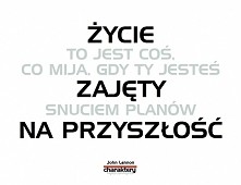 Życie to jest coś co mija, gdy Ty jesteś zajęty snuciem planów na przyszłość