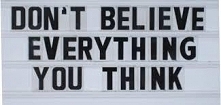 DON'T BELIEVE EVERYTHING YOU THINK.