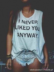 "i tak nigdy Cie nie lubiłam"