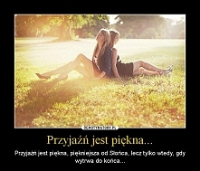 Przyjaźń poznaję po tym, że nic nie może jej zawieść, 
a prawdziwą miłość po tym, że nic nie może jej zniszczyć.