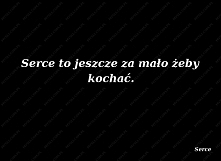 Serce to jeszcze za mało że...