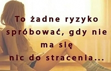 W życiu warto podjąć ryzyko :)