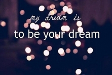"Moim marzeniem jest być twoim marzeniem."