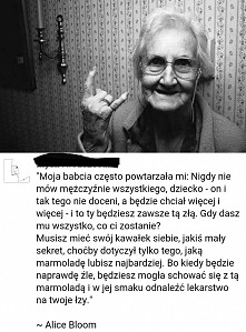 mądre słowa babcia wie co mówi ;-)