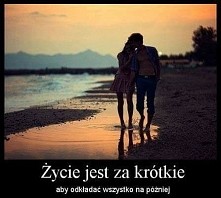 Życie jest za krótkie, aby odkładać wszystko na później!