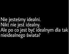 ...Nieidealnego świata.
