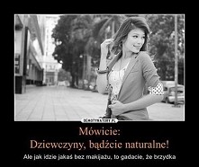 Mówicie: dziewczyny, bądźcie naturalne...