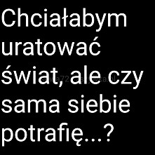 Chciałabym uratować świat...