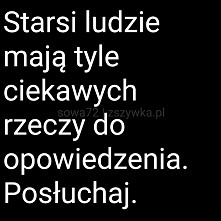 Starsi ludzie mają tyle ciekawych rzeczy do powiedzenia...