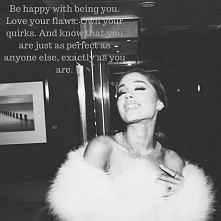 "Bądź szczęśliwy! Kochaj swoje wady i dziwactwa. Wiedz, że jesteś perfekcyjny jak nikt inny"  ~ Ariana Grande