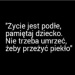 Życie jest podłe
Pamiętaj dziecko