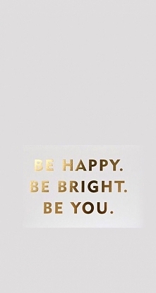 Be happy
Be bright
Be you.
...