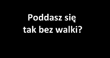 Serio? Poddasz się?