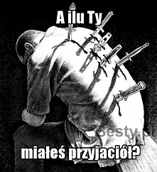 A Ty ile miałeś przyjaciół ?