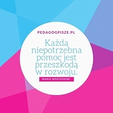 Każda niepotrzebna pomoc jest przeszkodą w rozwoju.
