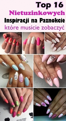 TOP 16 Nietuzinkowych Inspiracji na Paznokcie, które musicie zobaczyć