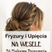Fryzury i Upięcia na Wesele: TOP 24 Najciekawsze Propozycje na Fryzurę Weselną