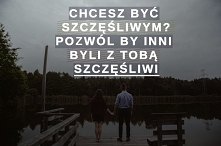 Chcesz być szczęśliwy? 
Czy inni są z Tobą szczęśliwi?