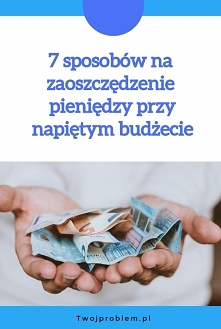 7 sposobów na zaoszczędzenie pieniędzy przy napiętym budżecie