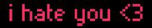 I hate you <3