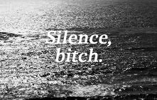 silence, bitch.