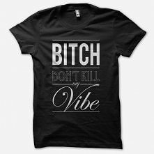 Bitch Don't Kill My Vibe Tee