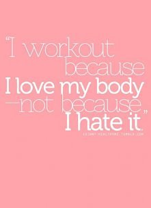 i workout becouse i love my body <3