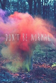 Don't be normal.