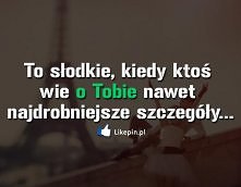 To słodkie, kiedy ktoś wie o Tobie nawet najdrobniejsze szczegóły…
