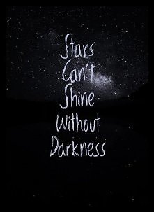 Stars can't shine without darkness.