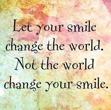 Let your smile change the world. Not the world change your smile.