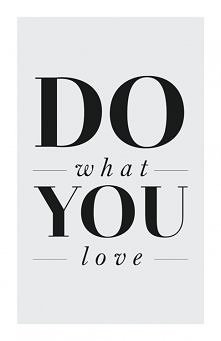 Love what you do.
Do what you love.