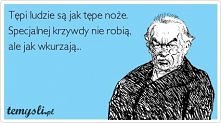 Tępi ludzie są jak tępe noże.