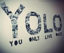 You ONLY lIVE Once :)