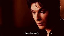 Hope is a bi*ch. Damon <3