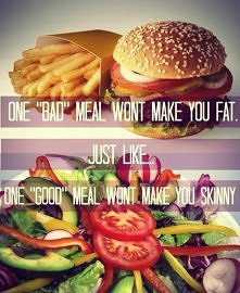 jeden ''zły'' posiłek nie sprawi ze utyjesz.. tak jak..jednen ''dobry'' nie sprawi że bedziesz szczupła..