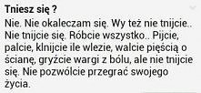 Nie pozwólcie by problemy wygrały!!!
Cięcie się nie rozwiązuje problemów ani tak naprawdę nie pomaga zapomnieć... to sprawia że myślami wracamy w najgorsze zakątki i mamy coraz ...