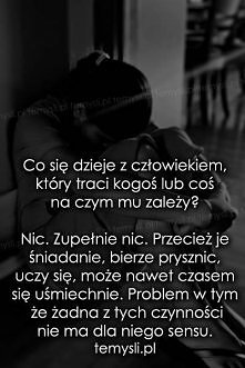 Co się dzieje z człowiekiem, kiedy traci kogoś lub coś na czym mu zależy? Nic. Zupełnie nic. Przecież je śniadanie, bierze prysznic, uczy się, może nawet czasem się uśmiechnie. ...