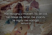 Nigdy nie rezygnuj nawet z tych nierealnych. Tylko dzięki nim życie ma sens...