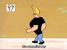 "It's a beautiful day but not as beautiful as me" - Johnny Bravo :D