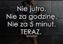 TERAZ.
Wczoraj mówiłaś jutr...