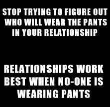 Przestań kombinować kto w waszym związku nosi spodnie. Związki działają najlepiej kiedy nikt nie nosi spodni.