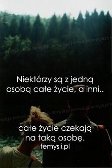 Niektórzy są z jedną osobą całe życie, a inni całe życie czekają na taką osobę.